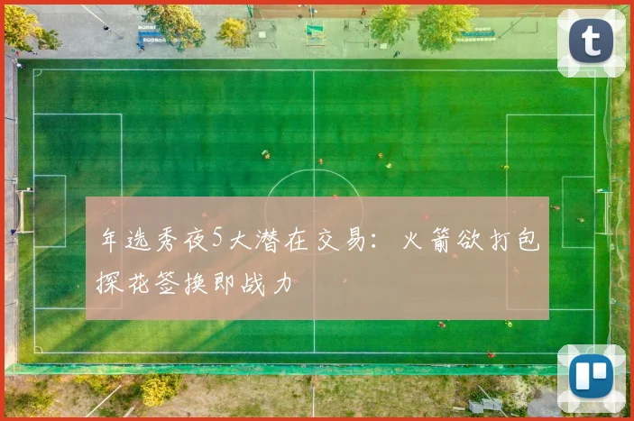 年选秀夜5大潜在交易：火箭欲打包探花签换即战力